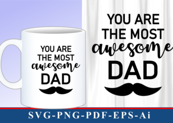 You Are The Most Awesome Dad T shirt And Mug Designs SVG Graphic Vector, Fathers Day Inspirational Quote SVG Graphic Vector