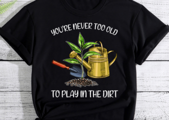 You_re Never Too Old To Play In The Dirt Gardener PC