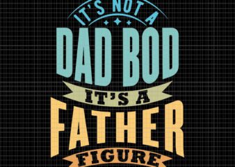 It’s Not A Dad Bod Svg, It’s A Father Figure Father’s Day Svg, Father’s Day Svg t shirt design for sale