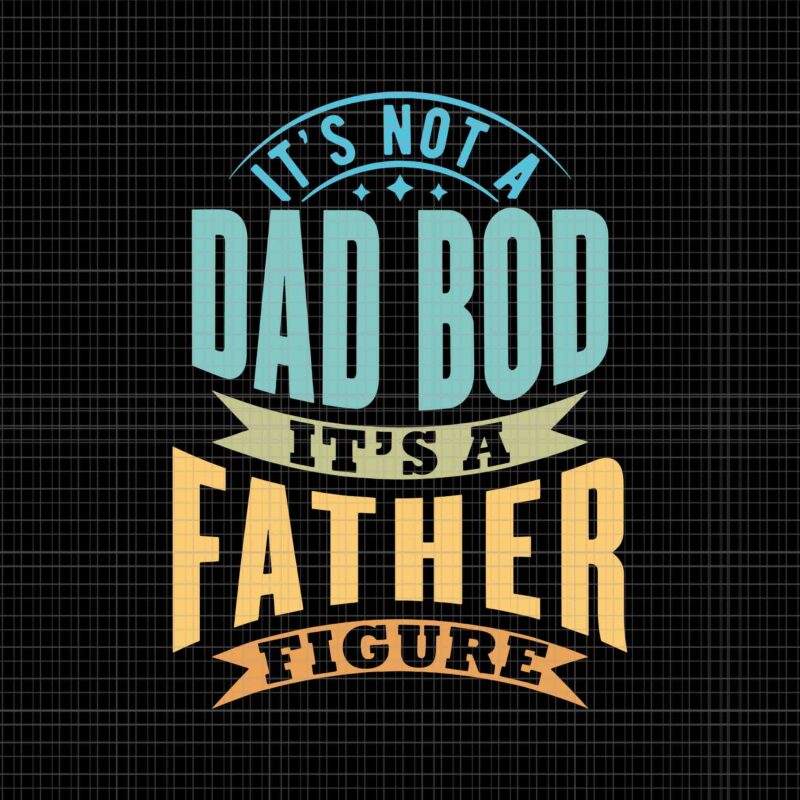 It’s Not A Dad Bod Svg, It’s A Father Figure Father’s Day Svg, Father’s Day Svg