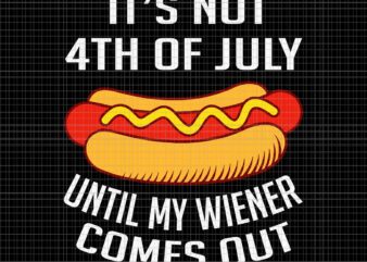 It’s Not 4th Of July Until My Wiener Comes Out Svg, Funny Hotdog Svg, Hot Dog 4th Of July Svg, 4th Of July Svg