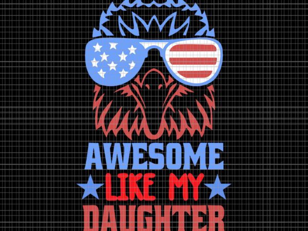 Awesome like my daughter svg, funny father’s day 4th of july svg, 4th of july svg t shirt vector