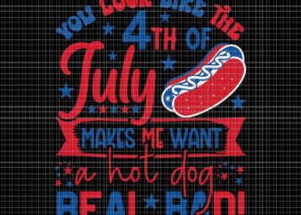 You Look Like The 4th Of July Makes Me Want A Hot Dog Real Bad Svg, 4th Of July Hot Dog Svg, 4th Of July Day Svg