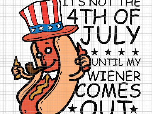 It’s not the 4th of july until my wiener come out svg, funny hotdog svg, hotdog 4th of july svg, 4th of july svg t shirt design for sale