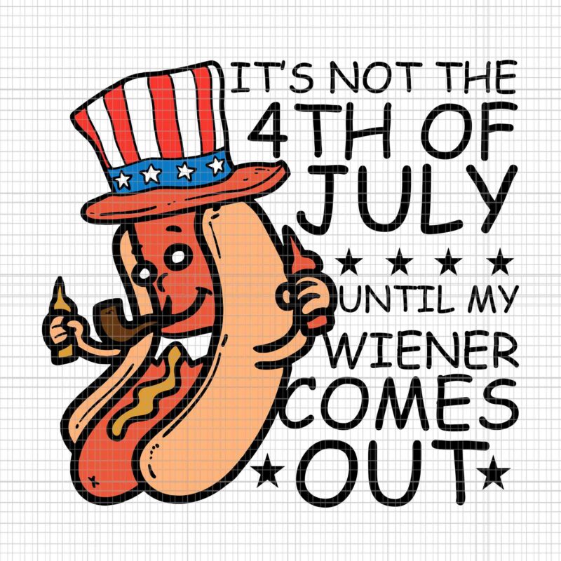 It’s Not The 4th Of July Until My Wiener Come Out Svg, Funny Hotdog Svg, Hotdog 4th Of July Svg, 4th Of July Svg