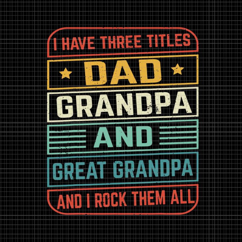 I Have Titles Dad Grandpa And Great Grandpa And I Rock Them All Svg, Dad Grandpa And Great Grandpa Svg, Great Grandpa Svg