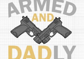 Armed And Dadly Svg, Funny Deadly Father Svg, Father’s Day Svg, Father Svg t shirt vector