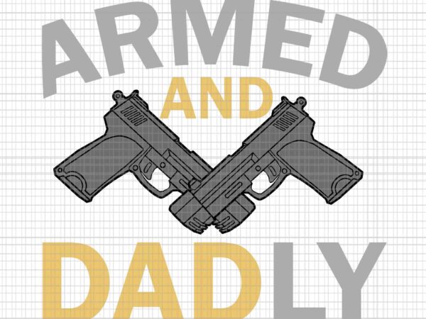 Armed and dadly svg, funny deadly father svg, father’s day svg, father svg t shirt vector