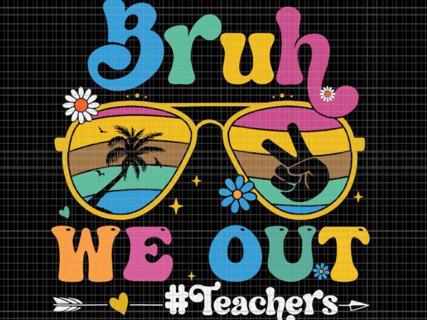 Bruh we out teachers svg, retro end of school year teacher summer svg, teacher summer svg, hello summer svg t shirt template