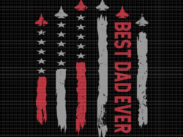 Best dad ever us american flag fighter jet father’s day svg, best dad ever flag svg, father’s day svg t shirt template