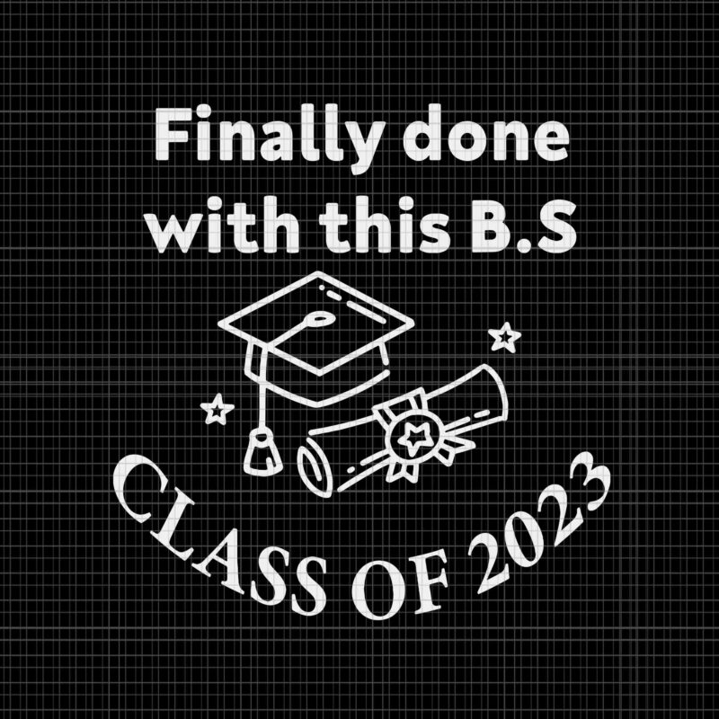 Finally Done with This BS Class of 2023 Svg, Graduation 2023 Svg, Class of 2023 Svg