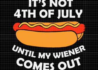 Hotdog It’s Not 4th Of July Until My Wiener Comes Out Svg, 4th Of July Svg, Funny Hotdog Svg