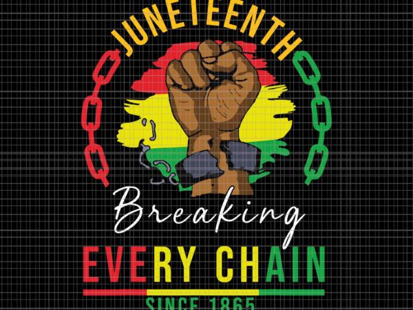Breaking every chain since 1865 juneteenth freedom svg, juneteenth 1865 svg, juneteenth day svg, juneteenth svg t shirt template