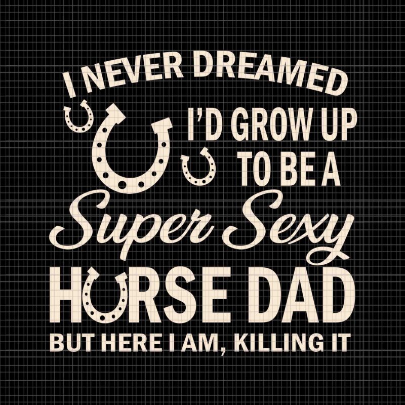I Never Dreamed I’d Grow Up To Be A Supper Sexy Horse Dad Svg, Supper Sexy Horse Dad Svg, Horse Dad Svg, Father’s Day Svg, Daddy Svg