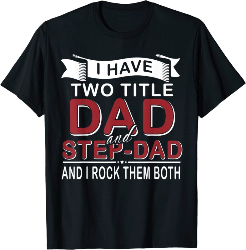 I Have Two Titles Dad And Step-Dad Cute Father's Day Gifts T-Shirt I Have Two Titles Dad And Step-Dad Cute Father's Day Gifts T-Shirt