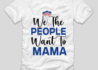 We The People Want To Mama T-shirt Design,4th july, 4th july song, 4th july fireworks, 4th july soundgarden, 4th july wreath, 4th july sufjan stevens, 4th july mariah carey, 4th