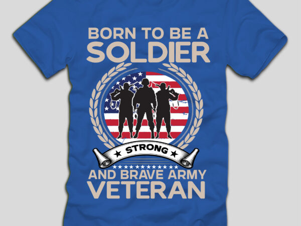 Born to be a soldier strong and brave army veteran t-shirt design,4th july, 4th july song, 4th july fireworks, 4th july soundgarden, 4th july wreath, 4th july sufjan stevens, 4th