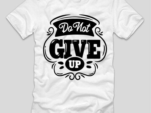 Do not give up t-shirt design,do not give up, do not give up song, do not give up motivation, do not give up preschool worship song, do not give up