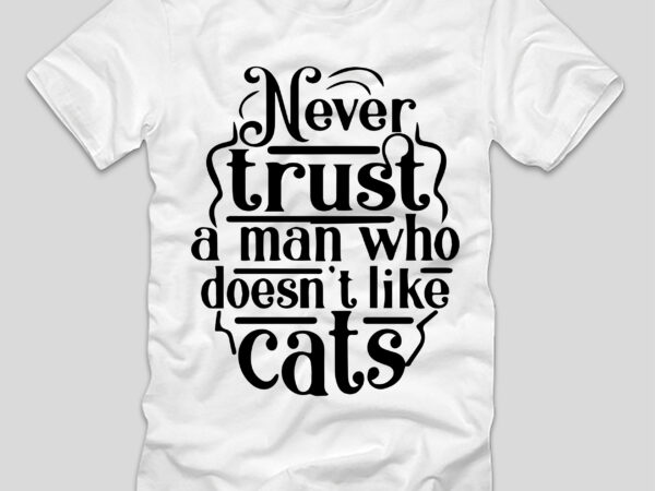 Never trust a man who doesn’t like cats t-shirt design,cat t-shirt design, cat t shirt design, t shirt design site, t shirt designer website, design t shirts with canva, t