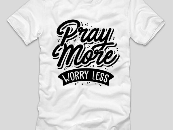 Pray more worry less t-shirt design,pray more worry less, pray more worry less mercy hospital, worry less pray more lyrics, pray more worry less ed lapiz, prayer against worry and