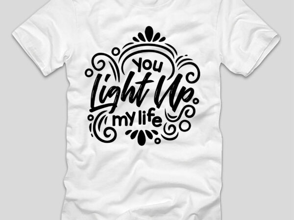 You light np my life t-shirt deesign,you light np my life, you light up my life, you light up my life debby boone lyrics, you light up my life karaoke,