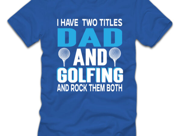 I have two titles dad and golfing and rock them both t-shirt design,sublimation,sublimation printing,sublimation for beginners,dye sublimation,sublimation printer,father’s day,sublimation mug,sublimation tumbler,fathers day gift ideas,sublimation blank,sublimation blanks,sublimation fathers day,fathers day,sublimation transfer,fathers