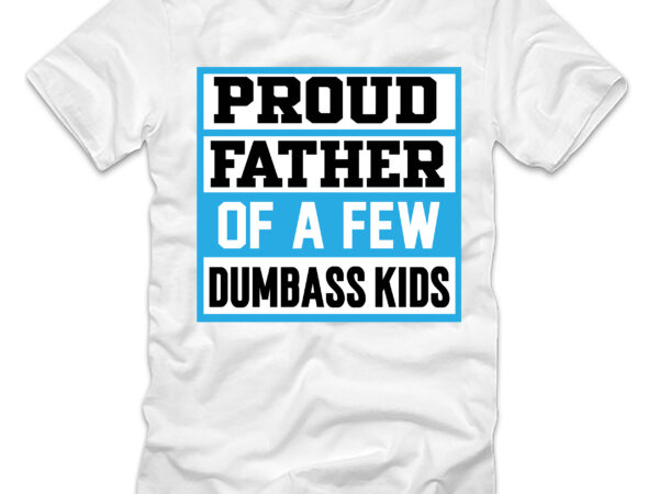 Proud father of a few dumbass kids t-shirt design,father’s day,design bundles,fathers day,fathers day svg,fathers day gift ideas,father’s day decor,father’s day 2020 svg,cricut father’s day diy,cricut father’s day 2022,cricut father’s day