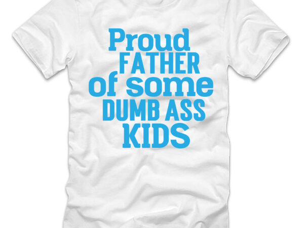 Proud father of some dumbass kids t-shirt design,father’s day,design bundles,fathers day,fathers day svg,fathers day gift ideas,father’s day decor,father’s day 2020 svg,cricut father’s day diy,cricut father’s day 2022,cricut father’s day crafts,how