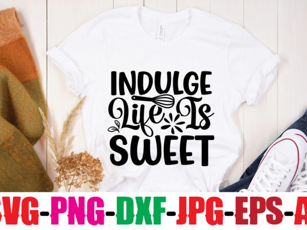 Indulge life is sweet t-shirt design,life is better with chickens t-shirt design,bakers gonna bake t-shirt design,kitchen bundle, kitchen utensil’s for laser engraving, vinyl cutting, t-shirt printing, graphic design, card making,