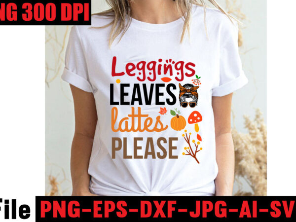 Leggings leaves lattes please t-shirt design,apple cider autumn hot cocoa chilly nights falling leaves cozy blankets t-shirt design ,fall svg bundle ,love t-shirt design,halloween t-shirt bundle,homeschool svg bundle,thanksgiving svg bundle,