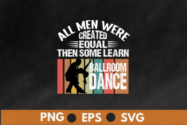 All men were created equal then some learn ballroom dance, vintage, sunset, t shirt design vector,