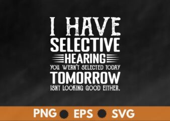 I Have Selective Hearing, You Weren’t Selected Today T-Shirt design vector,
