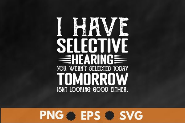 I have selective hearing, you weren’t selected today t-shirt design vector,