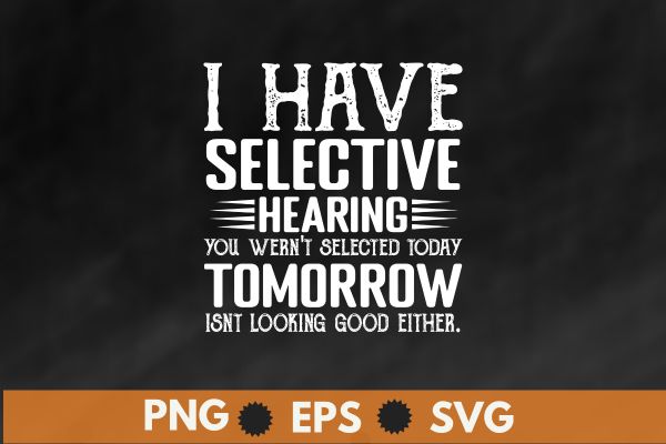 I have selective hearing, you weren’t selected today t-shirt design vector,