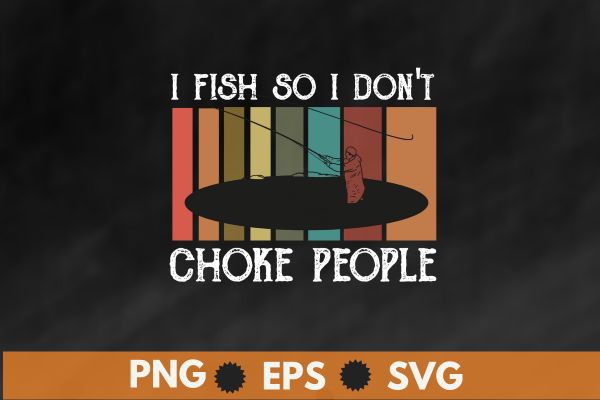 I Fish So I Don’t Choke People Funny Sayings T-Shirt design vector, bass fishing, kayak boat, fish, fishing, funny, choke, people, sayings, t-shirt, lover, gifts, fisherman, husband, dad, grandpa
