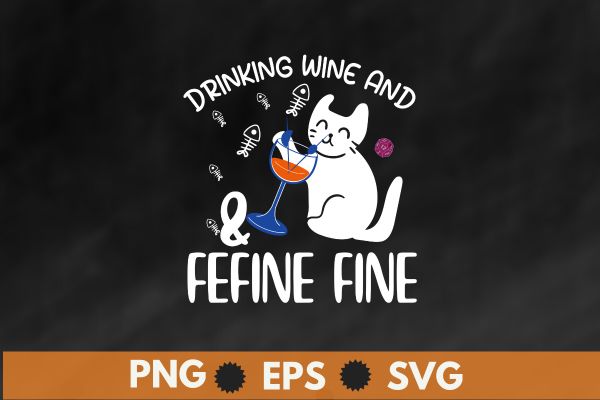 Drinking Wine and Feline Fine Shirt, Funny Cat Lady Gift t shirt design vector, Drinking Wine and Feline, funny cat