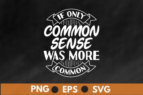 If only common sense was more common shirt design vector, funny quotes, sarcastic shirt eps, funny shirt, funny sarcastic tee, woman gift shirt If only common sense was more common shirt design vector, funny quotes, sarcastic shirt eps, funny shirt, funny sarcastic tee, woman gift shirt