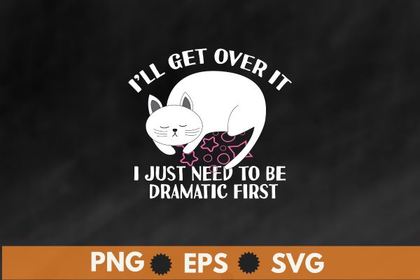 Funny cat shirt, i’ll get over it i just need to be dramatic first design vector