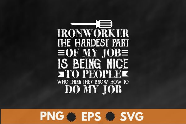 Ironworker the hardest part of my job is being nice to people who think they know how to do my job T-shirt design vector, Welding, Ironworker, Metalworkers, Mechanics, Union Ironworkers,Ironworkers