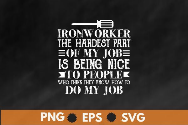 Ironworker the hardest part of my job is being nice to people who think they know how to do my job T-shirt design vector, Welding, Ironworker, Metalworkers, Mechanics, Union Ironworkers,Ironworkers