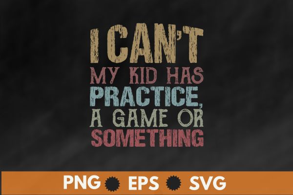 I Can’t My Kid Has Practice, A Game Or Something Funny Mom T-Shirt design vector