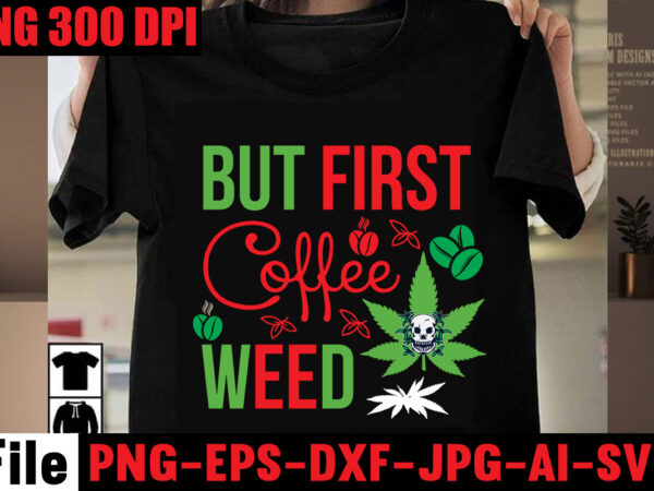 But first coffee weed t-shirt design,always down for a bow t-shirt design,i’m a hybrid i run on sativa and indica t-shirt design,a friend with weed is a friend indeed t-shirt