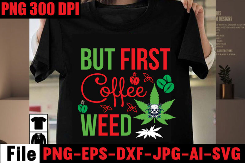 But First Coffee Weed T-shirt Design,Always Down For A Bow T-shirt Design,I'm a Hybrid I Run on Sativa and Indica T-shirt Design,A Friend with Weed is a Friend Indeed T-shirt