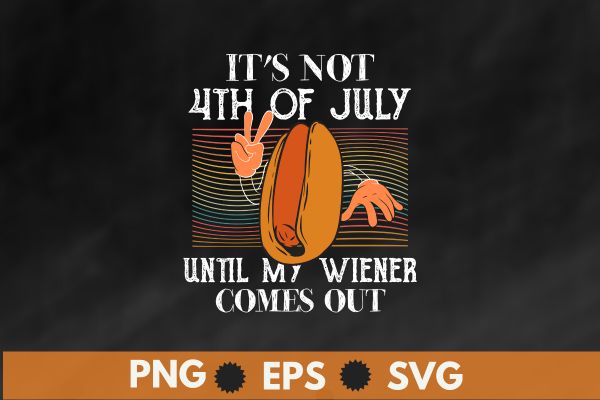 It’s Not 4th of July Until My Wiener Comes Out Funny hotdog T-Shirt funny hotdog t-shirt, funny hotdog, funny hotdog design, labor day