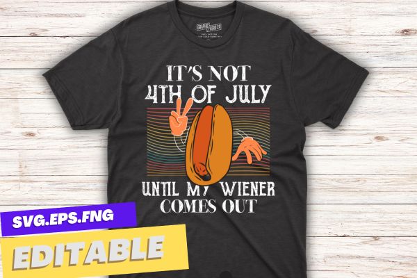 It’s not 4th of july until my wiener comes out funny hotdog t-shirt funny hotdog t-shirt, funny hotdog, funny hotdog design, labor day