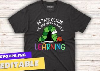 Caterpillar in This Class, We Are Very Hungry for Learning T-Shirt design vector, school, teacher, back, caterpillar, class, hungry, learning, t-shirt, education