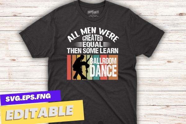 All men were created equal then some learn ballroom dance, vintage, sunset, t shirt design vector,