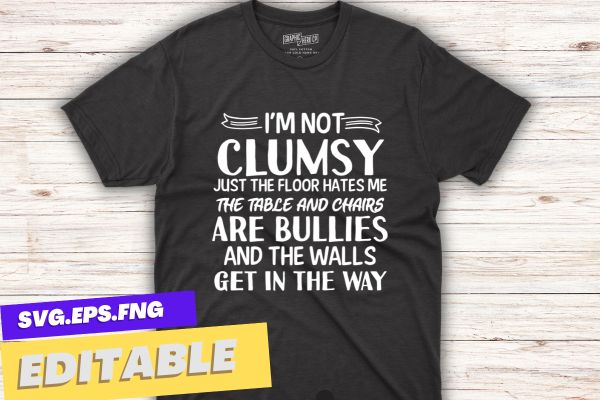 I’m not clumsy just the floor hates me Funny Sayings Sarcastic T-Shirt design vector,