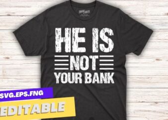 He Is Not Your Bank funny sarcastic T-Shirt design vector
