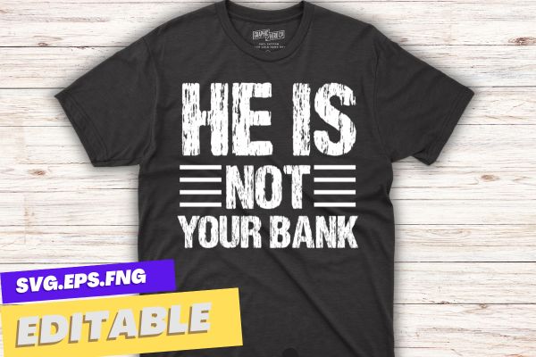 He is not your bank funny sarcastic t-shirt design vector